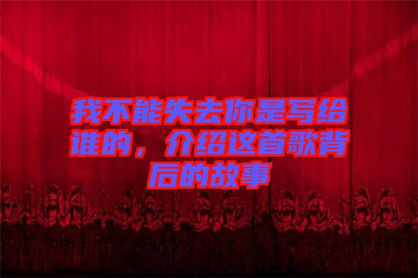 我不能失去你是寫給誰的，介紹這首歌背后的故事