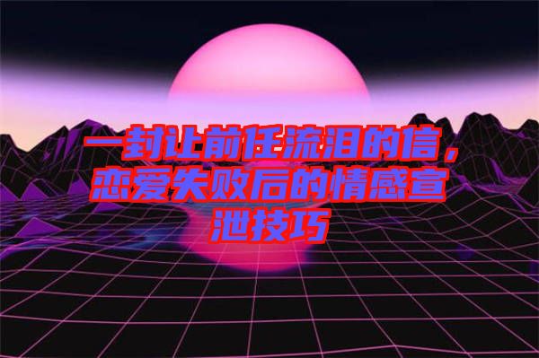 一封讓前任流淚的信，戀愛(ài)失敗后的情感宣泄技巧