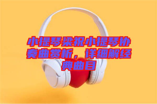 小提琴梁祝小提琴協(xié)奏曲賞析，詳細(xì)解經(jīng)典曲目