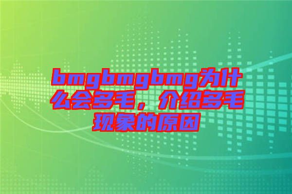 bmgbmgbmg為什么會(huì)多毛，介紹多毛現(xiàn)象的原因