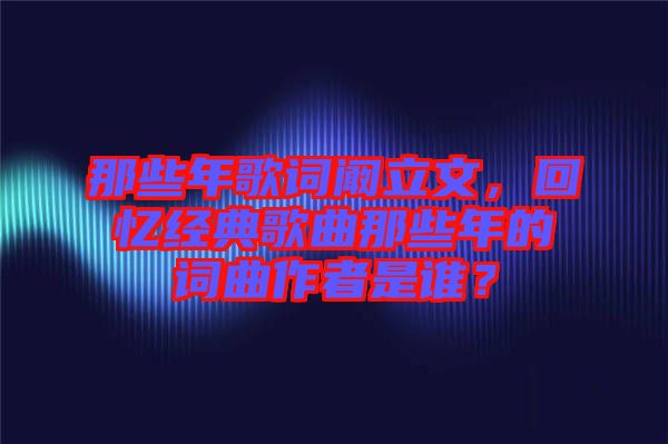 那些年歌詞闞立文，回憶經(jīng)典歌曲那些年的詞曲作者是誰(shuí)？