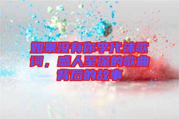 如果沒有你李代沫歌詞，感人至深的歌曲背后的故事