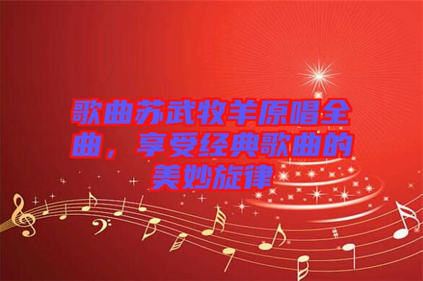 歌曲蘇武牧羊原唱全曲，享受經(jīng)典歌曲的美妙旋律