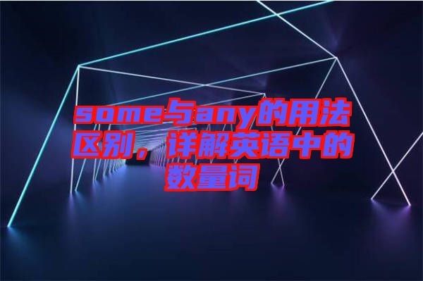 some與any的用法區(qū)別，詳解英語中的數(shù)量詞