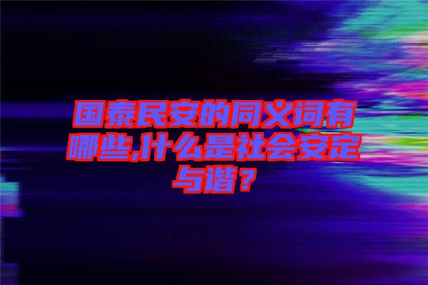 國(guó)泰民安的同義詞有哪些,什么是社會(huì)安定與諧？