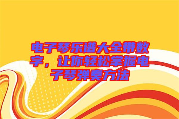 電子琴樂譜大全帶數(shù)字，讓你輕松掌握電子琴?gòu)椬喾椒? width=