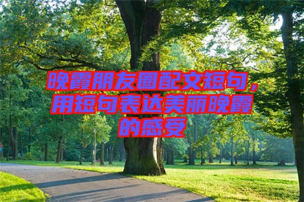 晚霞朋友圈配文短句，用短句表達(dá)美麗晚霞的感受