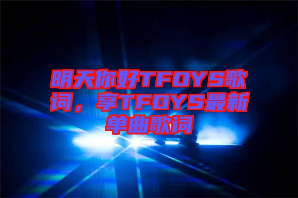 明天你好TFOYS歌詞，享TFOYS最新單曲歌詞