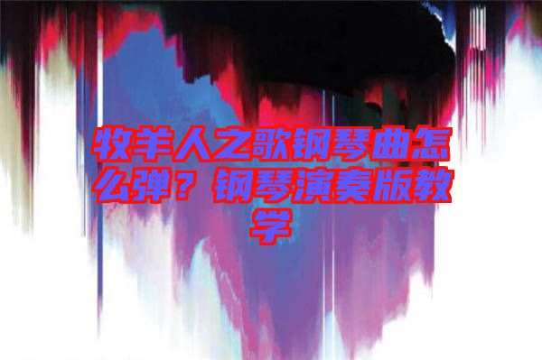 牧羊人之歌鋼琴曲怎么彈？鋼琴演奏版教學