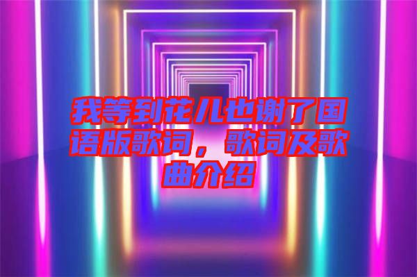 我等到花兒也謝了國(guó)語版歌詞，歌詞及歌曲介紹