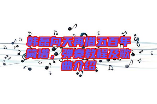 韓磊向天再借五百年簡譜，彈奏教程及歌曲介紹