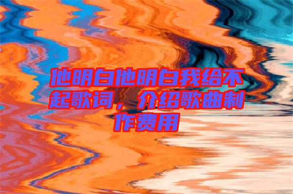 他明白他明白我給不起歌詞，介紹歌曲制作費(fèi)用