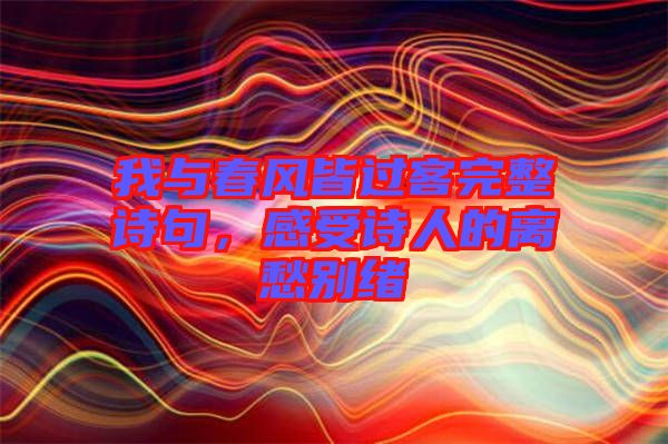 我與春風(fēng)皆過客完整詩句，感受詩人的離愁別緒