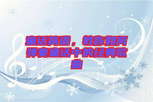 童話簡(jiǎn)譜，教你如何彈奏童話中的經(jīng)典歌曲