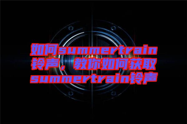 如何summertrain鈴聲，教你如何獲取summertrain鈴聲