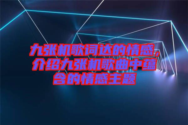 九張機歌詞達的情感，介紹九張機歌曲中蘊含的情感主題