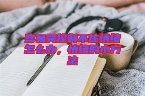 容易哭控制不住情緒怎么辦，情緒的小方法