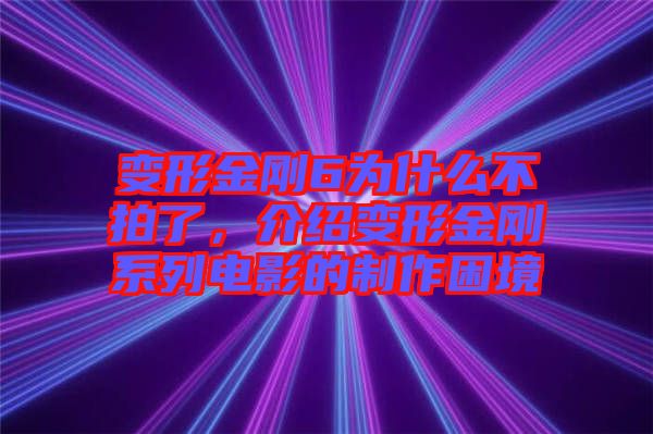 變形金剛6為什么不拍了，介紹變形金剛系列電影的制作困境