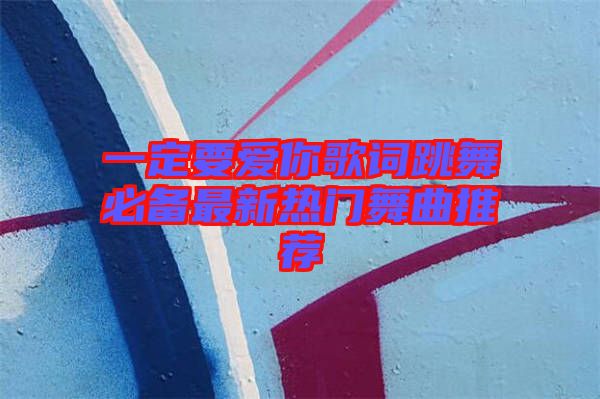 一定要愛你歌詞跳舞必備最新熱門舞曲推薦