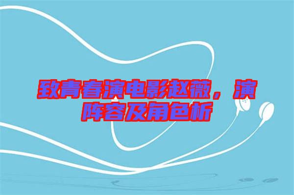 致青春演電影趙薇，演陣容及角色析