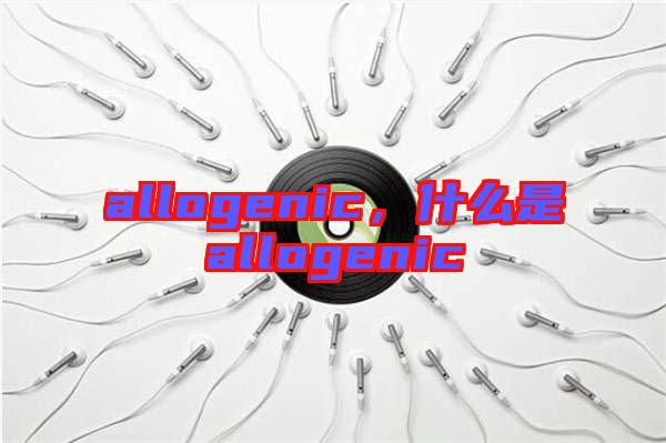 allogenic，什么是allogenic