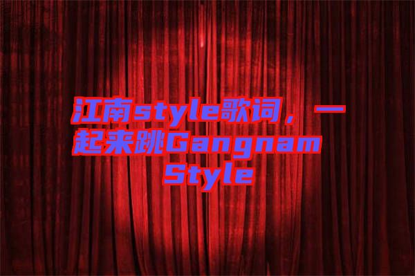 江南style歌詞，一起來跳Gangnam Style