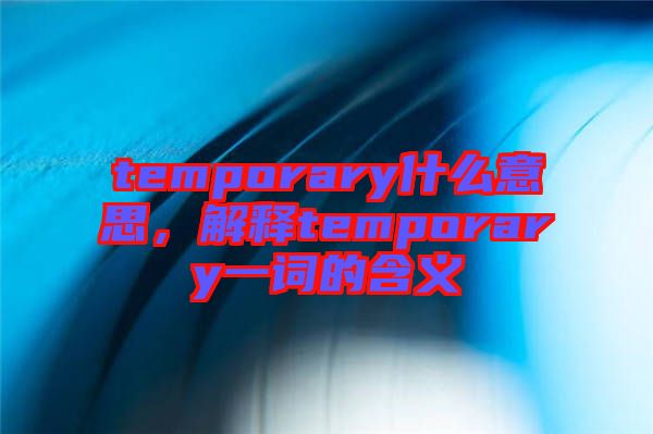 temporary什么意思，解釋temporary一詞的含義