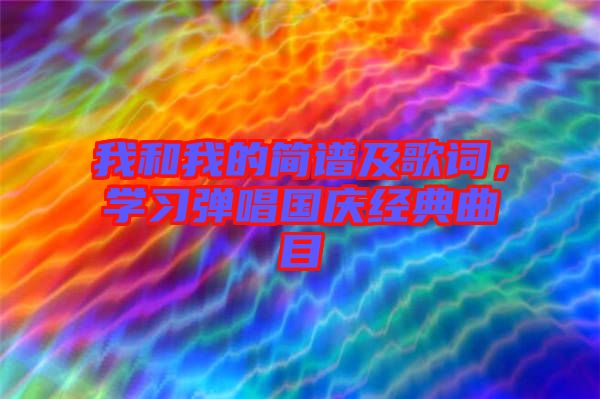 我和我的簡譜及歌詞，學(xué)習(xí)彈唱國慶經(jīng)典曲目