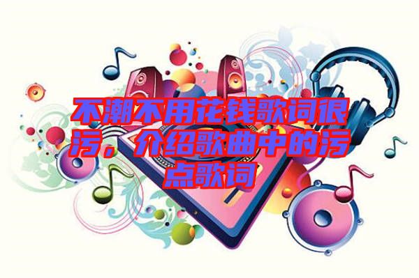 不潮不用花錢歌詞很污，介紹歌曲中的污點(diǎn)歌詞