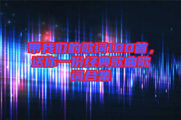 帶我們的歌詞100首，送你一份經(jīng)典歌曲歌詞合集