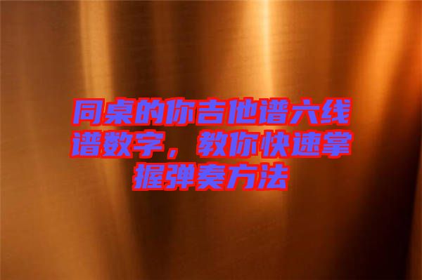 同桌的你吉他譜六線譜數(shù)字，教你快速掌握彈奏方法