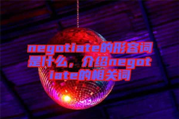 negotiate的形容詞是什么，介紹negotiate的相關(guān)詞