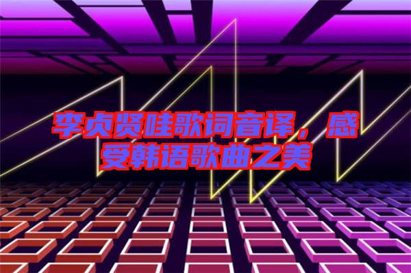 李貞賢哇歌詞音譯，感受韓語歌曲之美