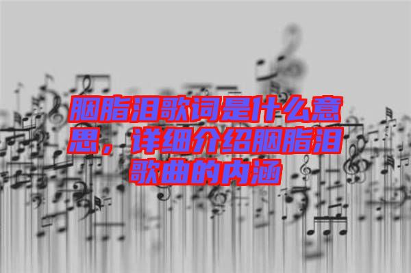 胭脂淚歌詞是什么意思，詳細(xì)介紹胭脂淚歌曲的內(nèi)涵