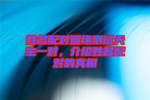 姓名配對姻緣測試天生一對，介紹姓名配對的真相