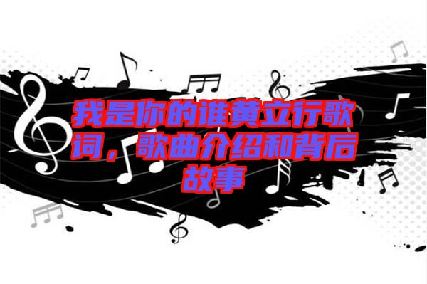 我是你的誰黃立行歌詞，歌曲介紹和背后故事