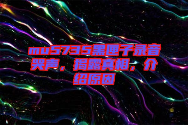 mu5735黑匣子錄音哭聲，揭露真相，介紹原因