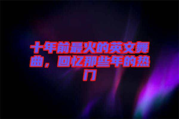 十年前最火的英文舞曲，回憶那些年的熱門(mén)