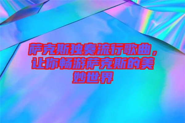 薩克斯獨(dú)奏流行歌曲，讓你暢游薩克斯的美妙世界