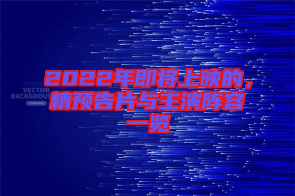 2022年即將上映的，精預(yù)告片與主演陣容一覽