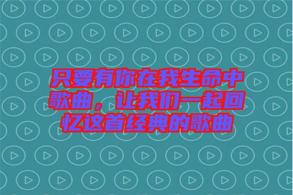 只要有你在我生命中歌曲，讓我們一起回憶這首經(jīng)典的歌曲