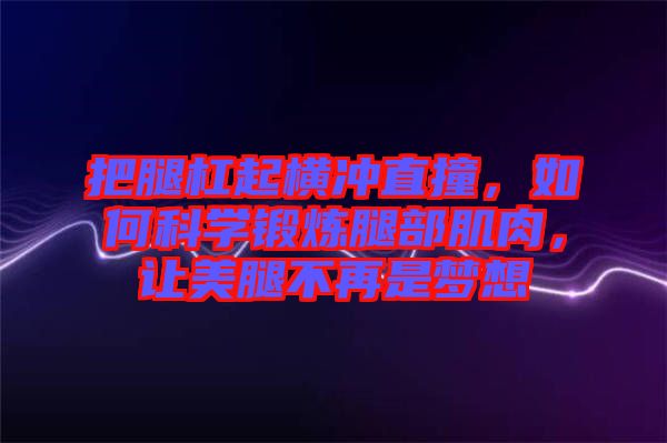 把腿杠起橫沖直撞，如何科學(xué)鍛煉腿部肌肉，讓美腿不再是夢(mèng)想