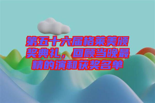 第五十六屆格萊美頒獎典禮，回顧當(dāng)晚最精的演和獲獎名單