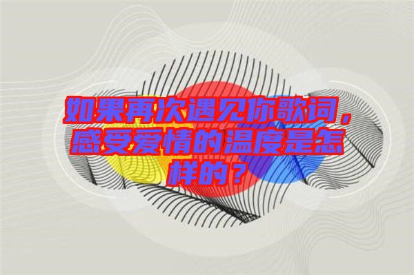 如果再次遇見你歌詞，感受愛情的溫度是怎樣的？