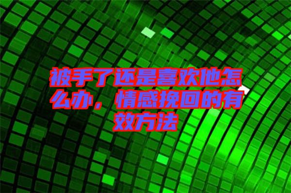 被手了還是喜歡他怎么辦，情感挽回的有效方法