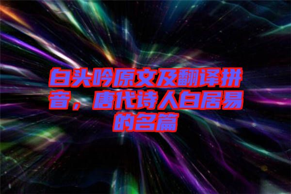 白頭吟原文及翻譯拼音，唐代詩(shī)人白居易的名篇