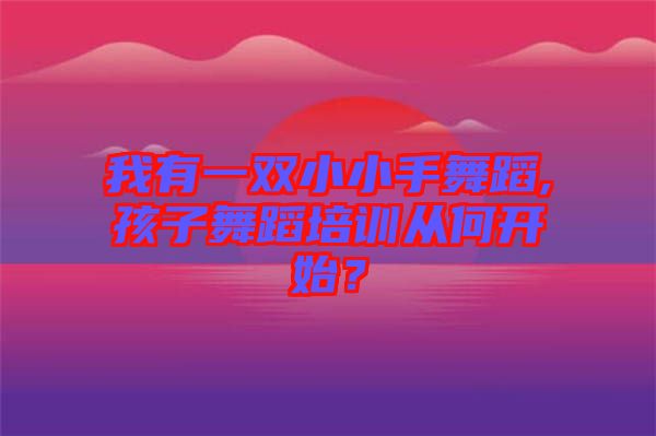 我有一雙小小手舞蹈,孩子舞蹈培訓(xùn)從何開始？