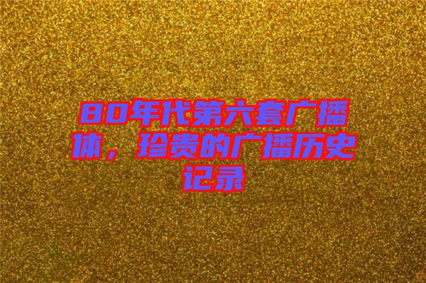 80年代第六套廣播體，珍貴的廣播歷史記錄