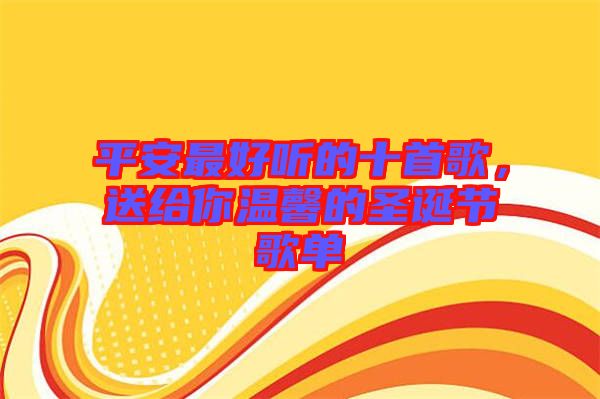 平安最好聽的十首歌，送給你溫馨的圣誕節(jié)歌單