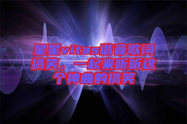 星星vitas諧音歌詞搞笑，一起來聽聽這個(gè)神曲的搞笑